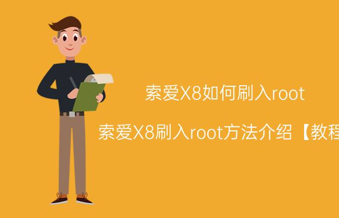 索爱X8如何刷入root 索爱X8刷入root方法介绍【教程】